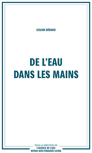 Couverture du livre : De l'eau dans les mains, de Coline Bérard, sous la direction de l'agence de l'eau Rhône Méditerranée Corse